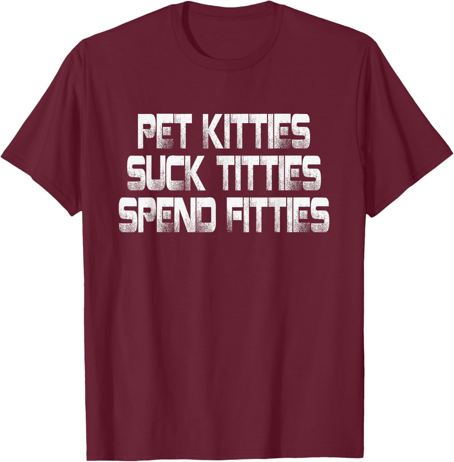 Pet Kitties Suck Titties Spend Fitties T-Shirt - T-Shirt | Maroon