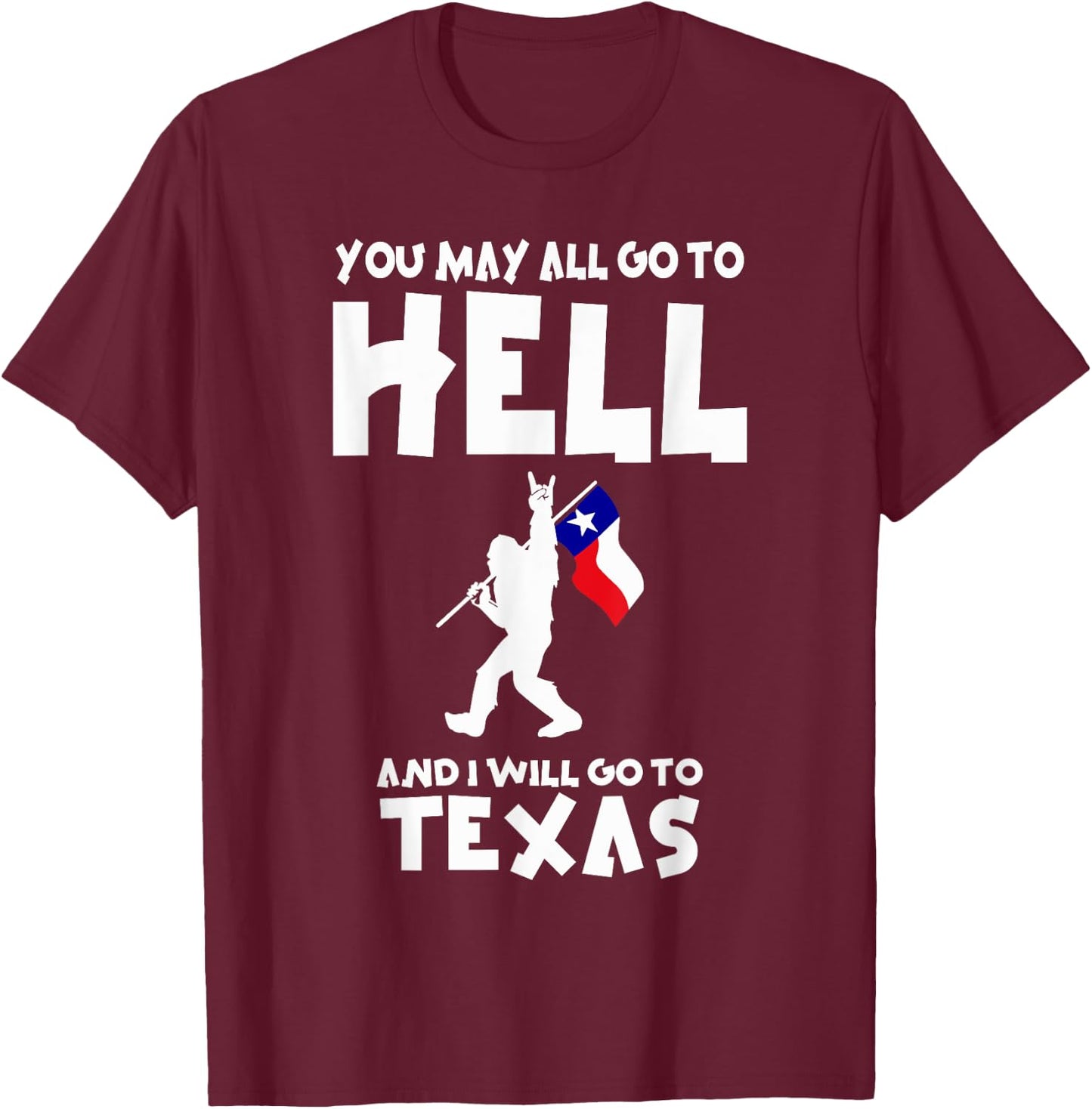 You May All Go To Hell And I Will Go To Texas Bigfoot Funny T-Shirt - T-Shirt | Maroon