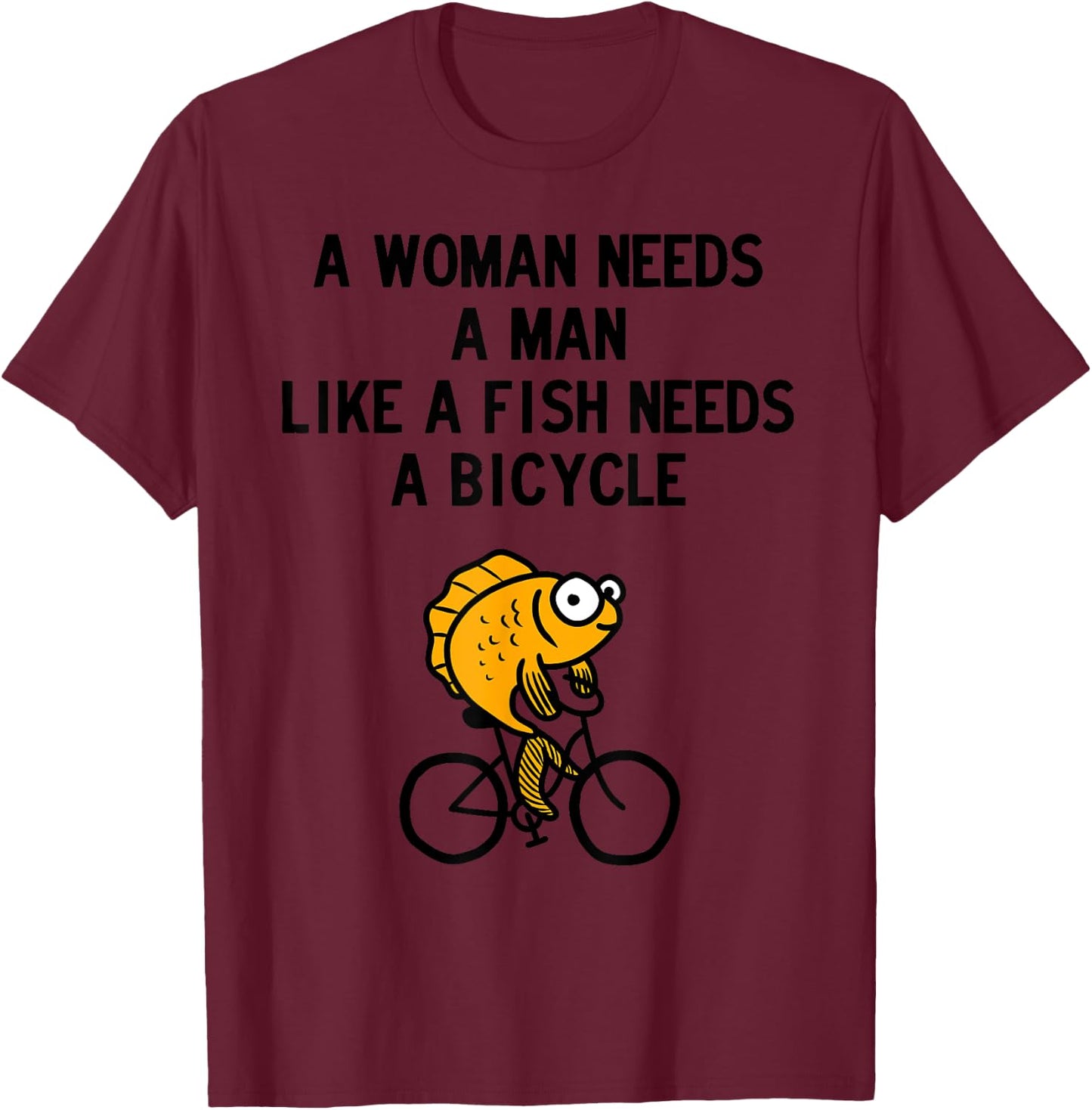 A Woman Needs a Man Like a Fish Needs Bicycle T-Shirt - T-Shirt | Maroon