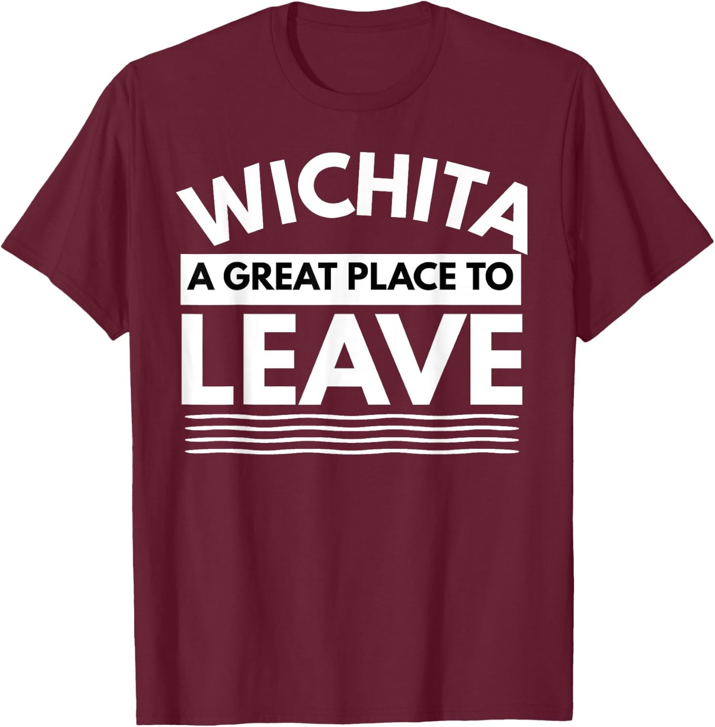 Funny Wichita A Great Place To Leave, Wichita Sarcasm Humor T-Shirt - T-Shirt | Maroon