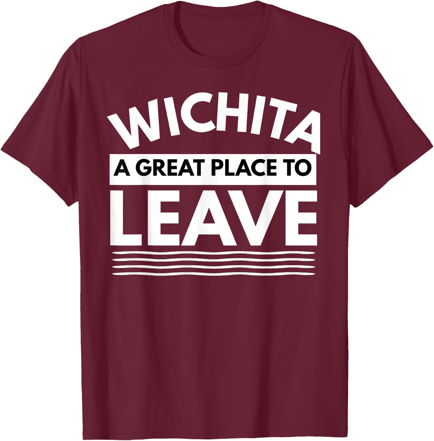 Funny Wichita A Great Place To Leave, Wichita Sarcasm Humor T-Shirt - T-Shirt | Maroon