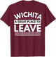 Funny Wichita A Great Place To Leave, Wichita Sarcasm Humor T-Shirt - T-Shirt | Maroon