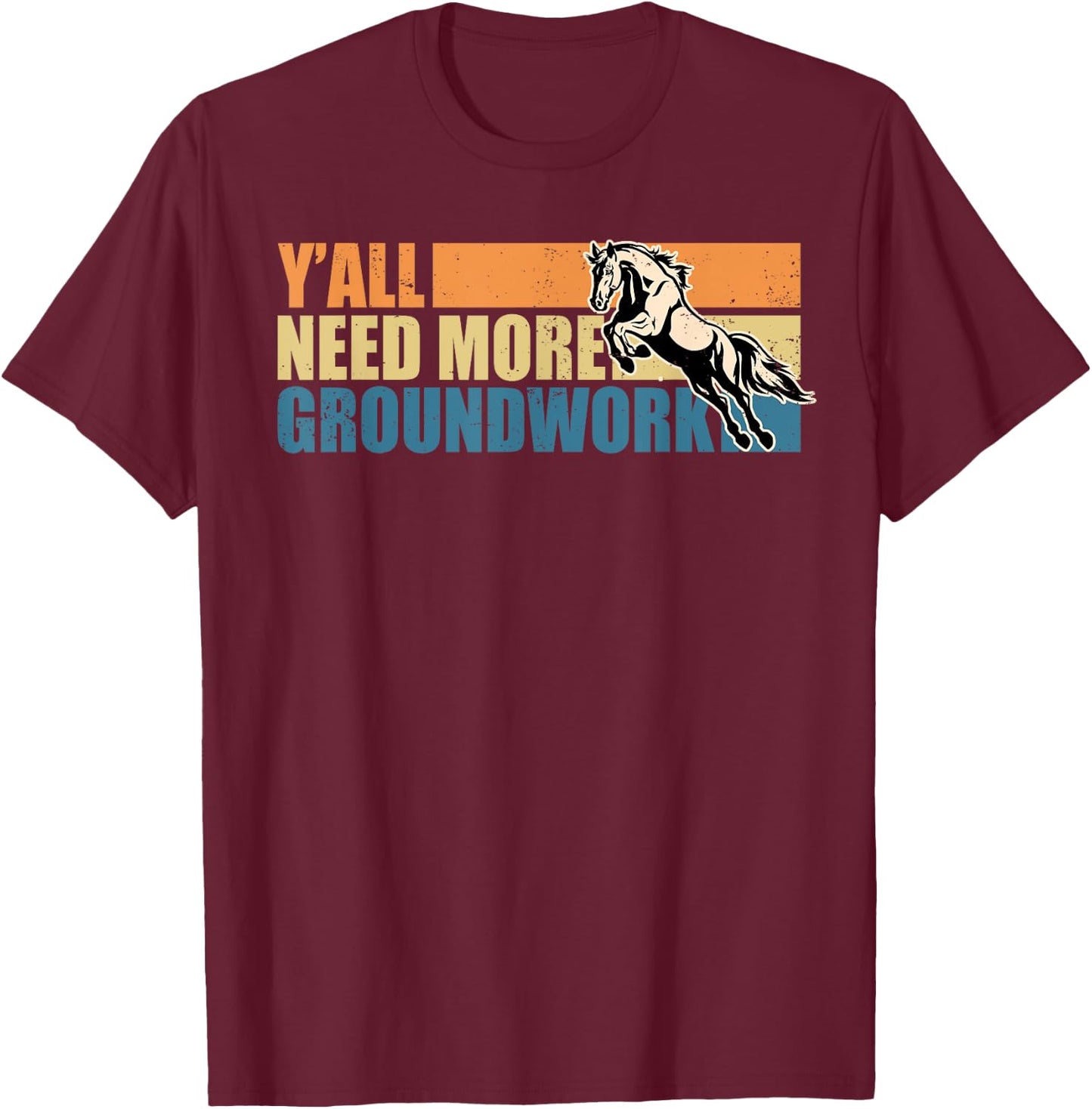 Horse Show Equestrian Horse Lover Y'all Need More Groundwork T-Shirt - T-Shirt | Maroon