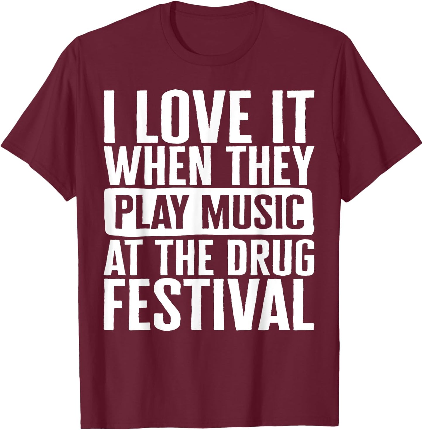 Music I Love It When They Play Music At The Drug Festival Te T-Shirt - T-Shirt | Maroon