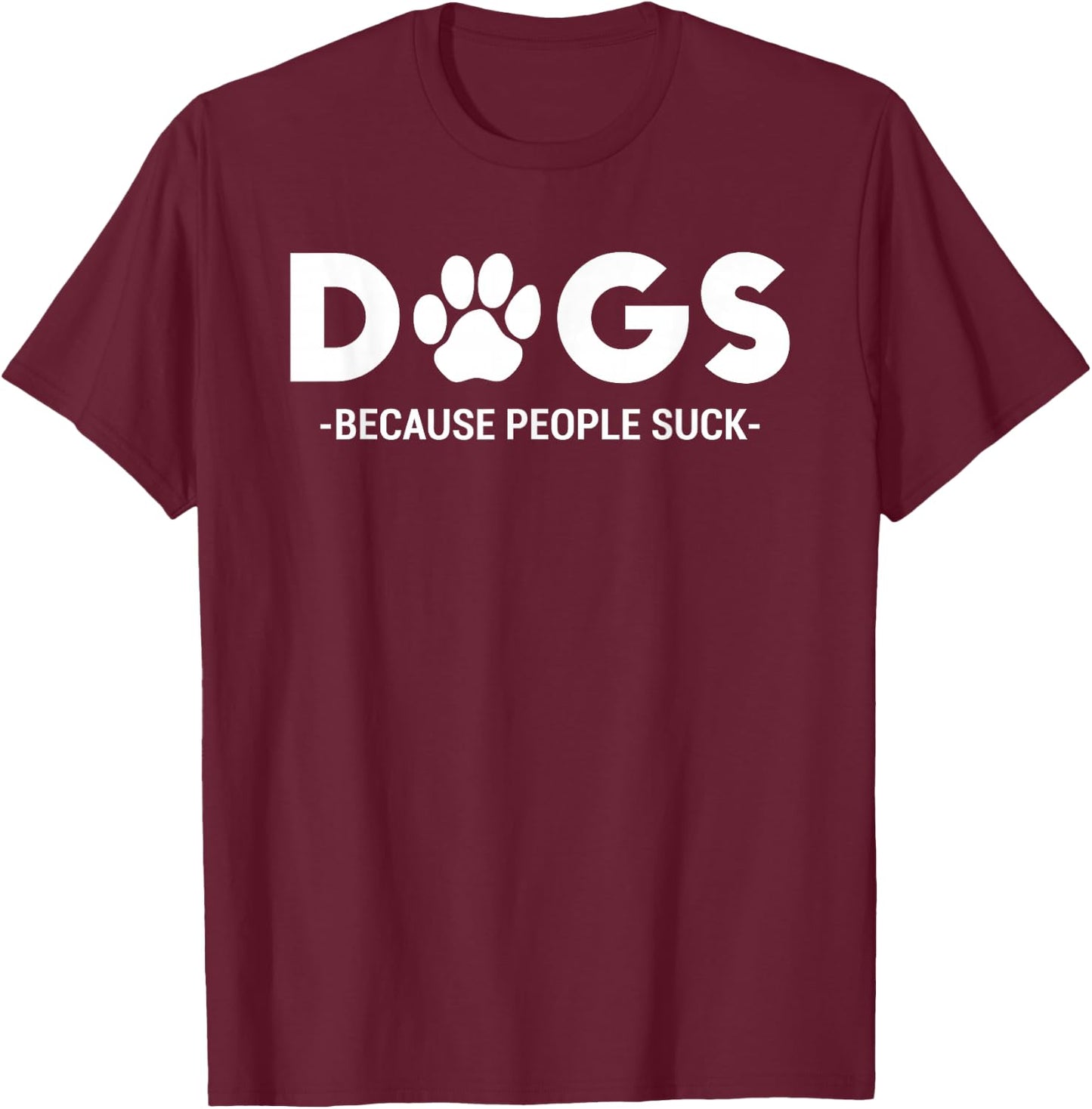 Dogs Because People Suck Humor Sarcastic Funny T-Shirt - T-Shirt | Maroon