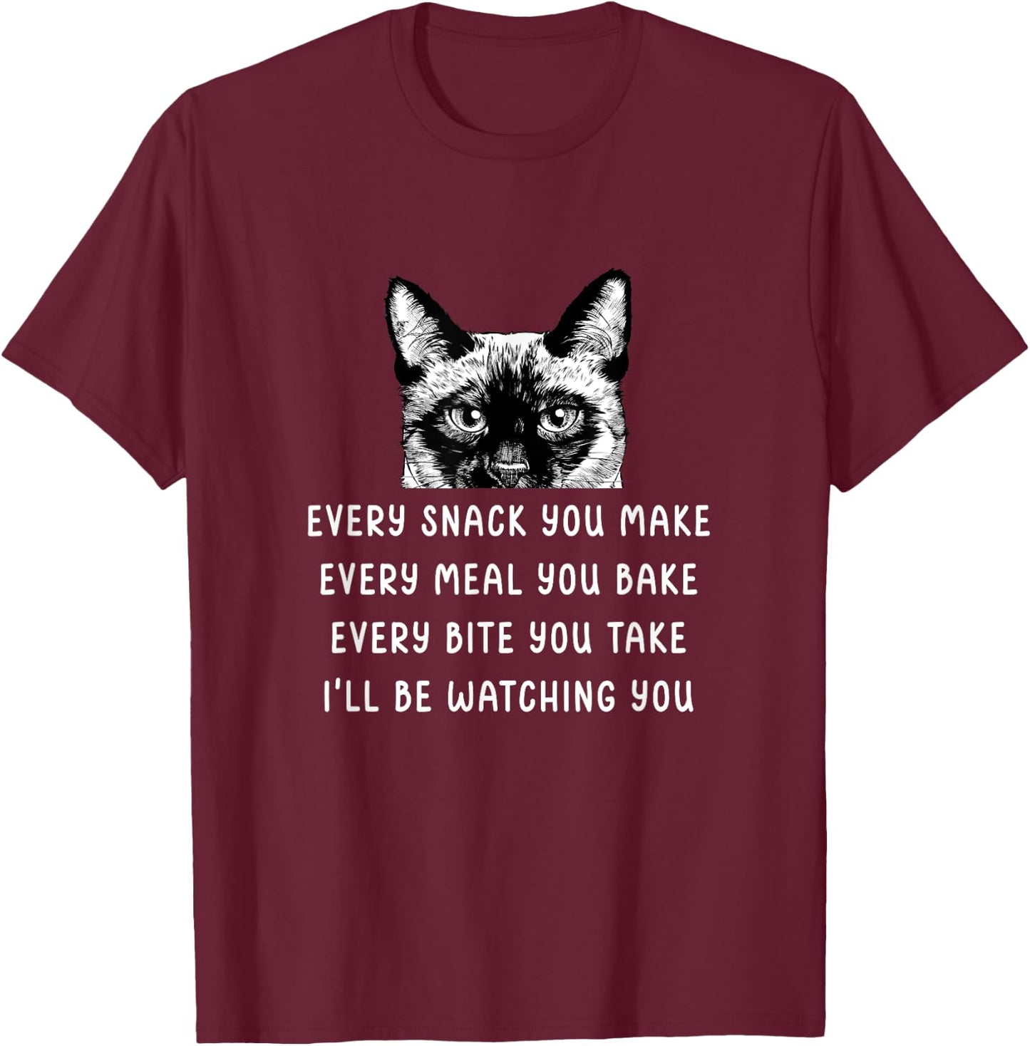 Every snack you make Every meal you bake Siamese Cat Men Women Girls Kids T-Shirt - T-Shirt | Maroon