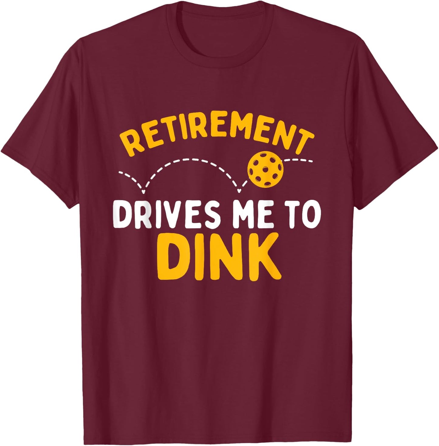 Retirement Drives Me To Dink - Pickleball Player T-Shirt - T-Shirt | Maroon