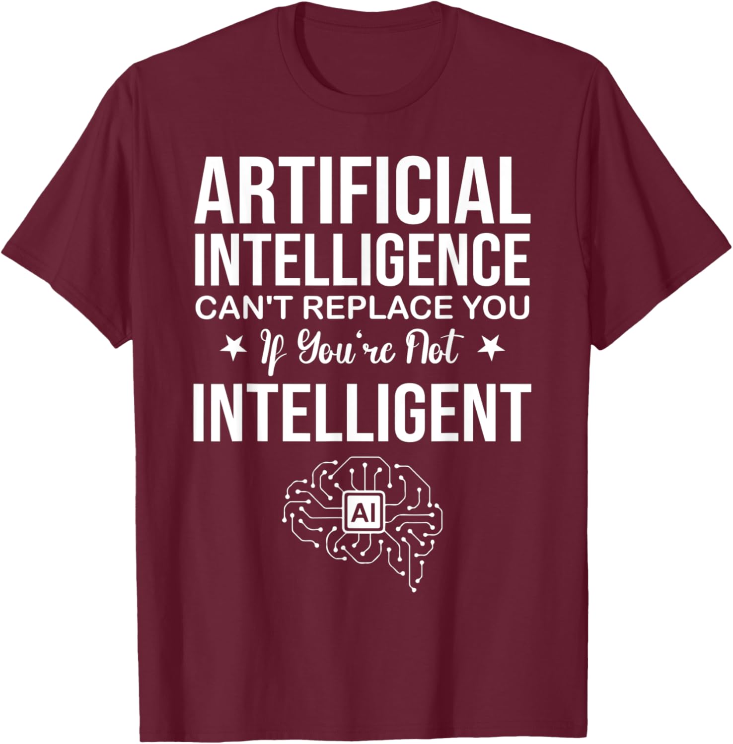 AI Can't Replace You If You're Not Intelligent T-Shirt - T-Shirt | Maroon