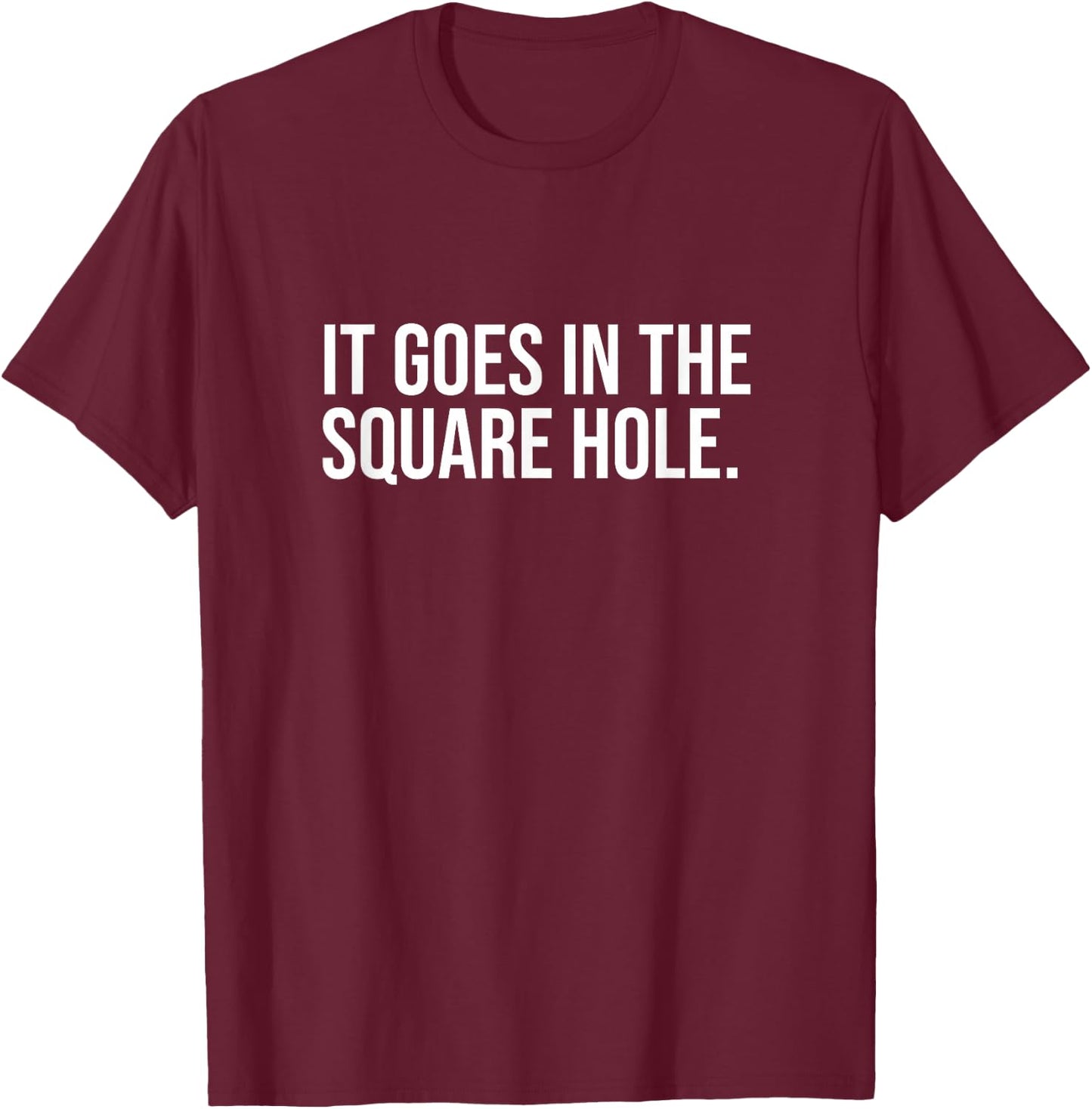 It Goes In The Square Hole Funny Internet Saying Joke Laugh T-Shirt - T-Shirt | Maroon