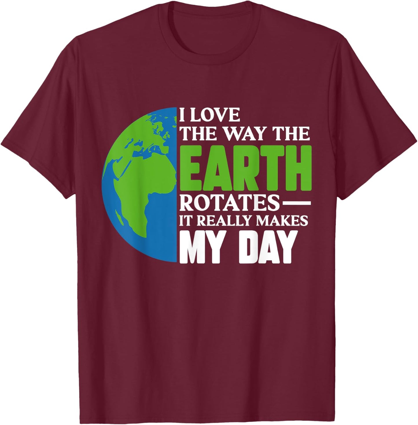 I Love The Way The Earth Rotates It Really Makes My Day T-Shirt - T-Shirt | Maroon