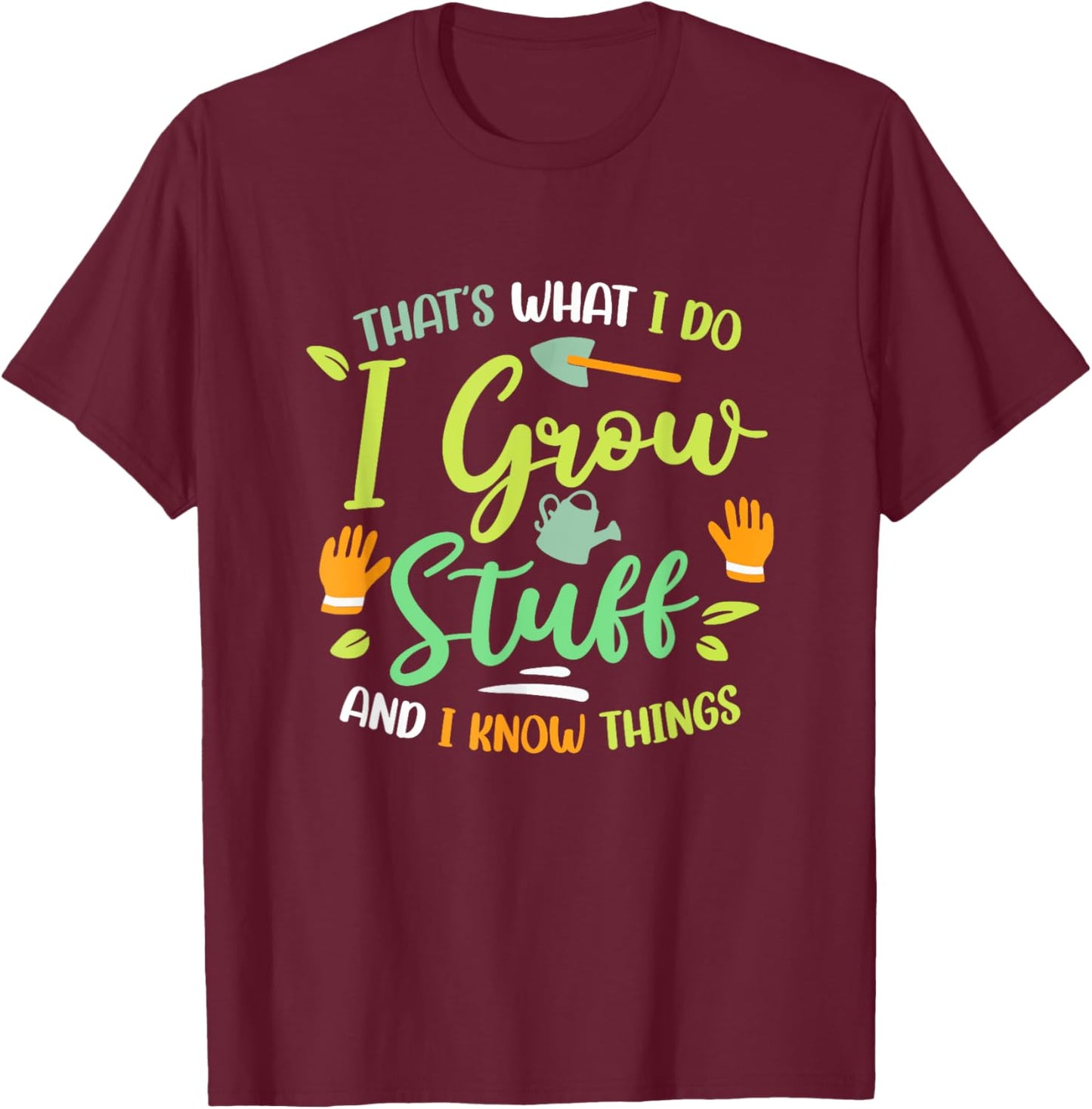 That's What I Do I Grow Stuff And I Know Things Gardening T-Shirt - T-Shirt | Maroon