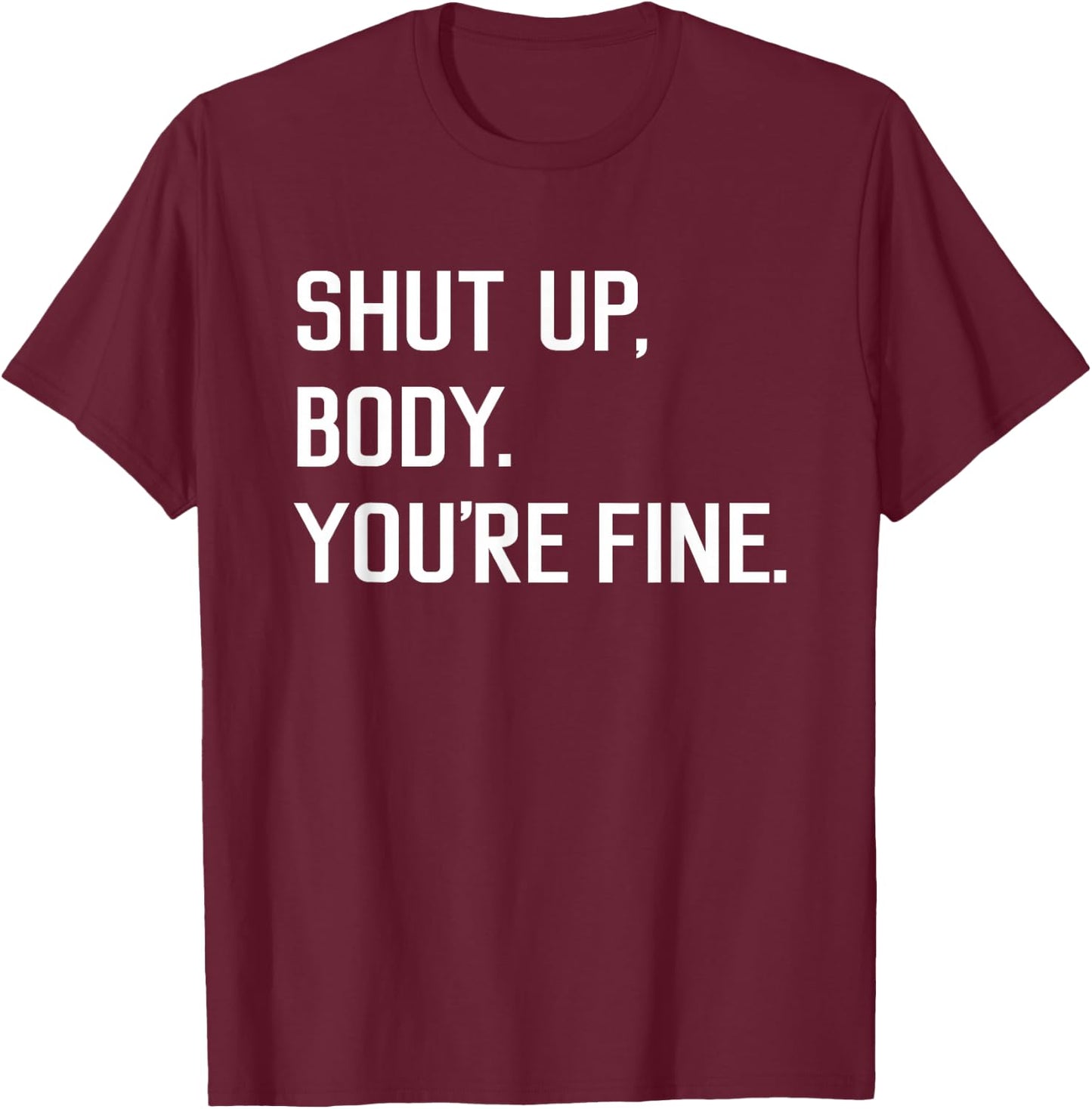 Shut Up Body You're Fine Funny T-Shirt - T-Shirt | Maroon