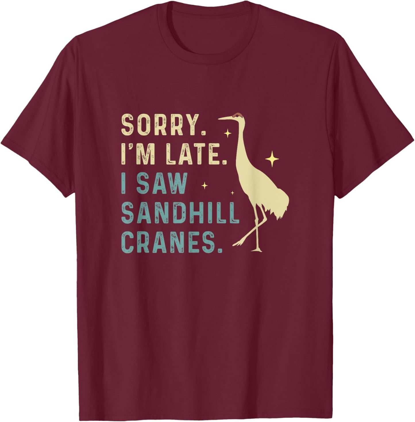 Sorry I'm Late Funny Sandhill Cranes A Migratory Birdwatcher T-Shirt - T-Shirt | Maroon