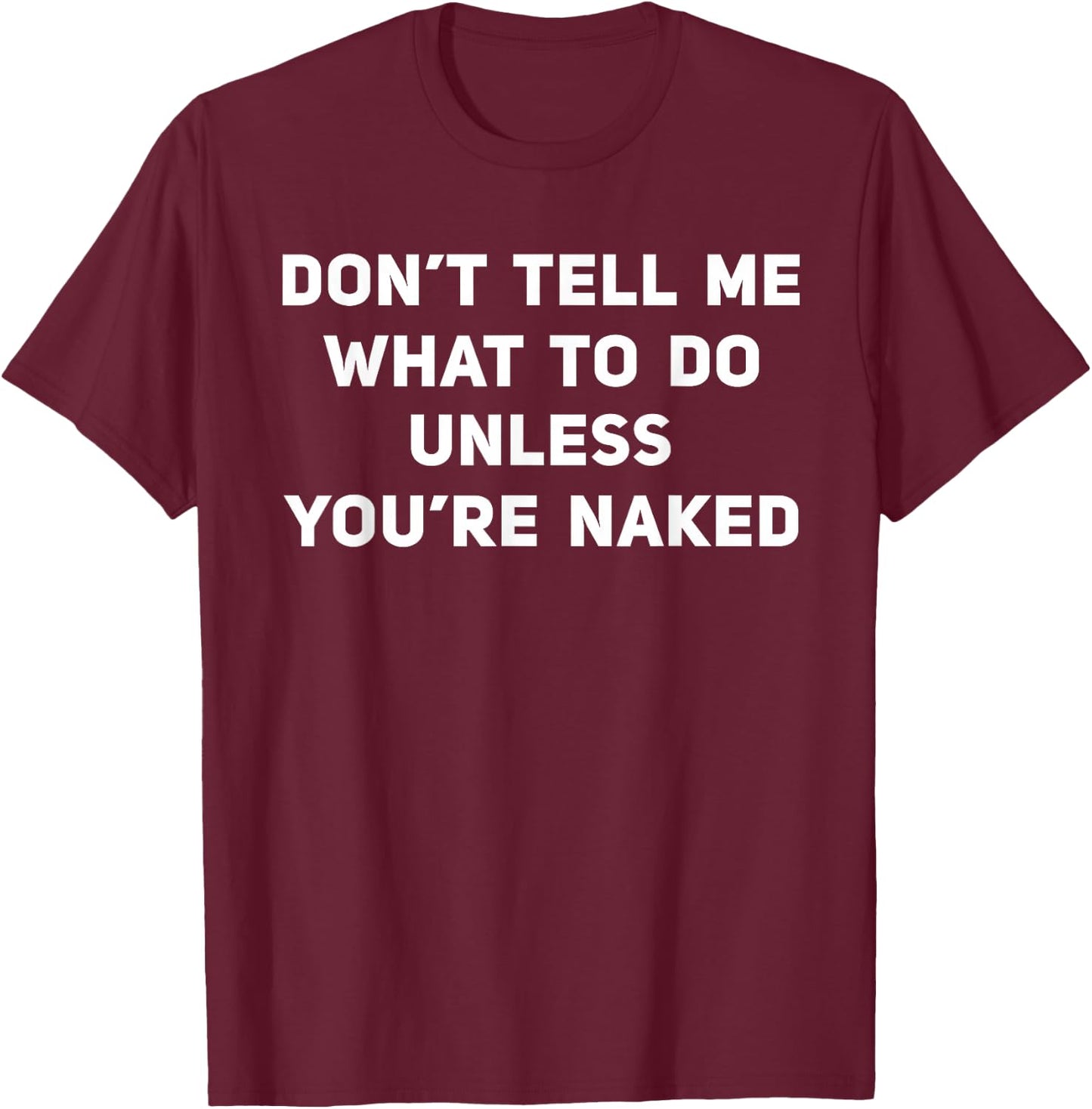 Don't Tell Me What To Do Unless You're Naked T-Shirt - T-Shirt | Maroon
