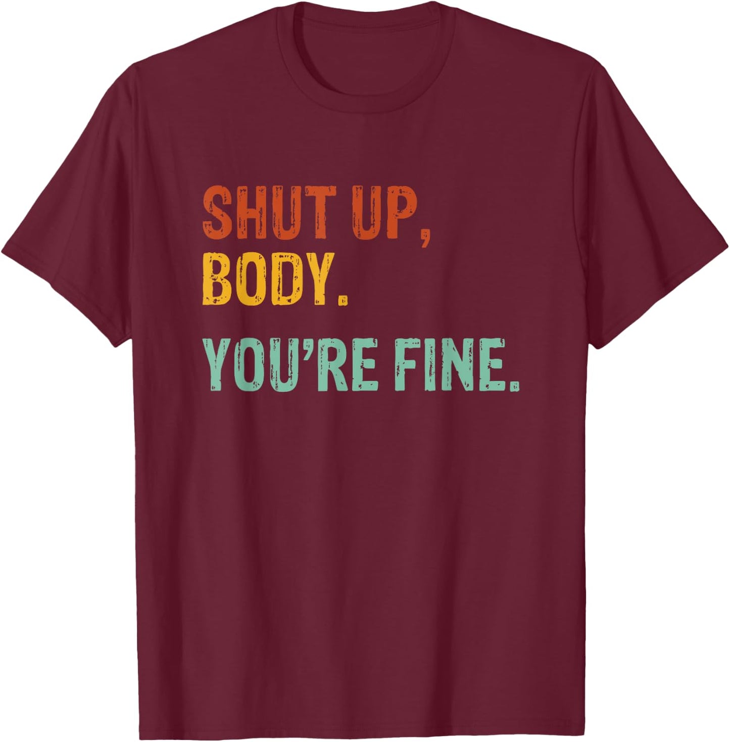 Shut Up Body You're Fine - Funny Athletic Gym Workout T-Shirt - T-Shirt | Maroon