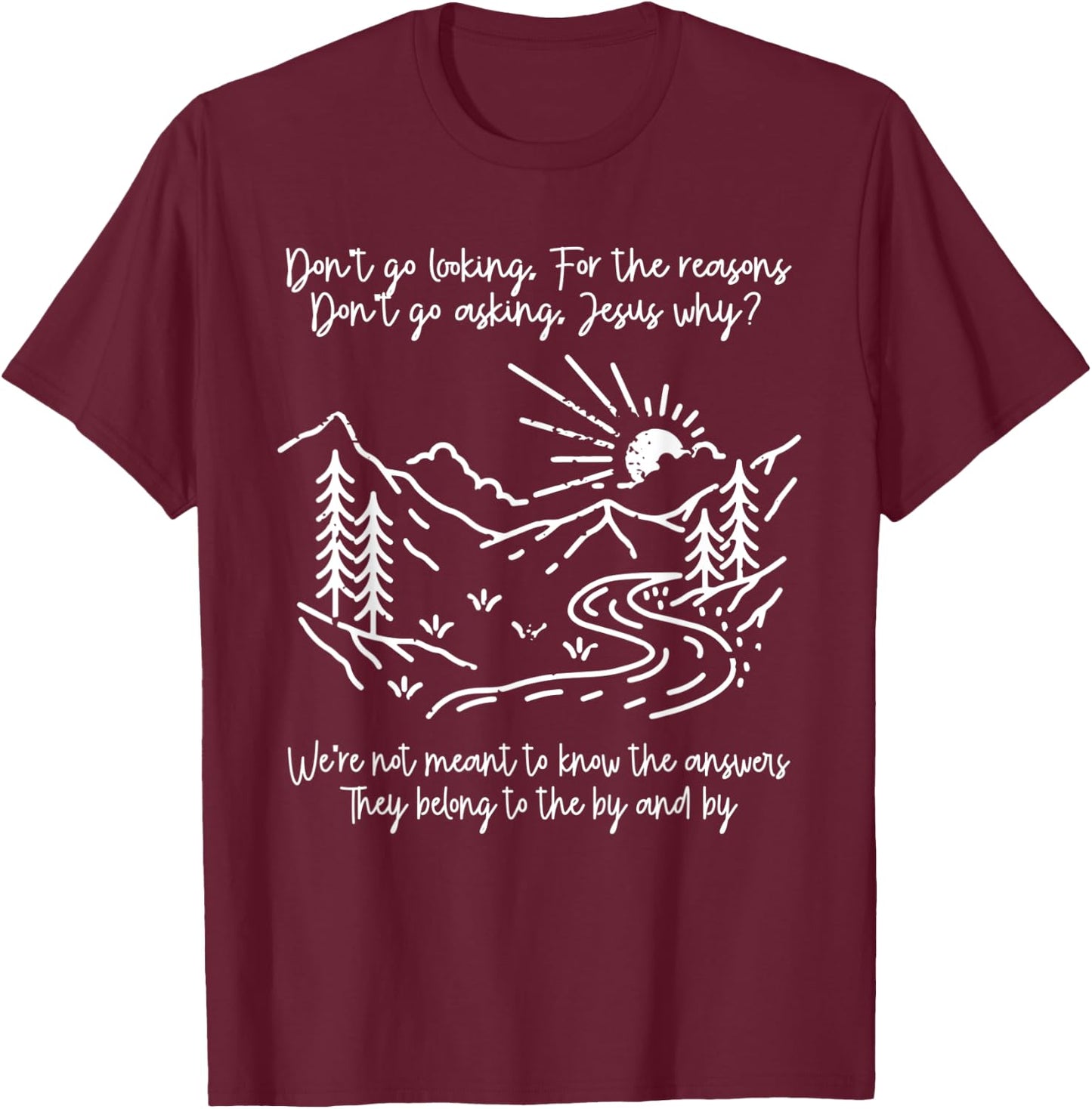 Don't Go Looking For The Reasons Don't Go Asking Jesus Why? T-Shirt - T-Shirt | Maroon