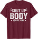 Funny Gym motivational Shut Up Body You're Fine T-Shirt - T-Shirt | Maroon