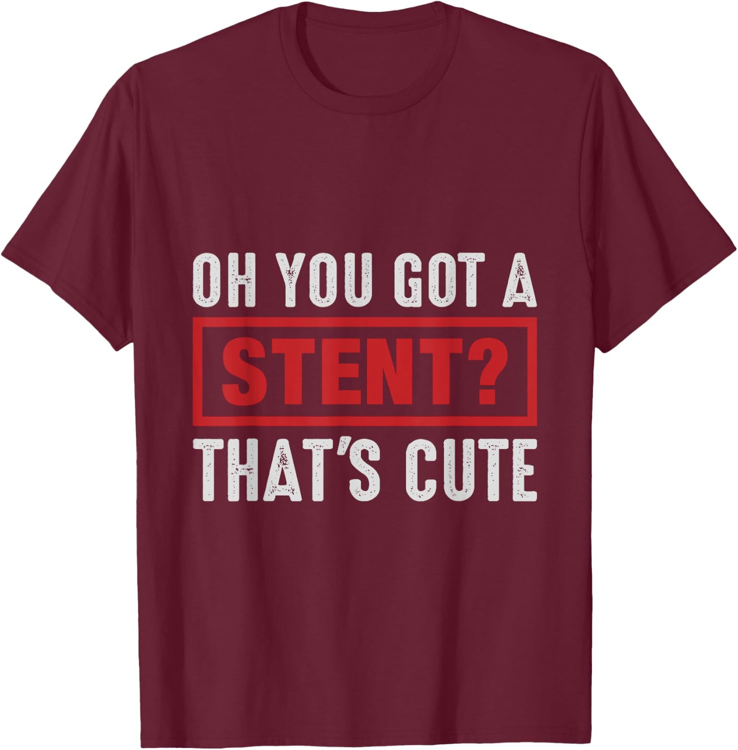 Oh You Got A Stent That's Cute T-Shirt - T-Shirt | Maroon