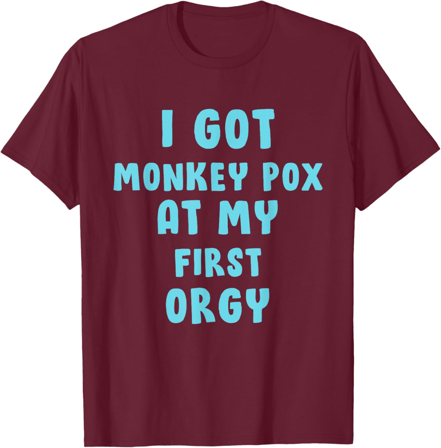 I Got Monkey Pox At My First Orgy T-Shirt - T-Shirt | Maroon