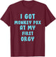 I Got Monkey Pox At My First Orgy T-Shirt - T-Shirt | Maroon