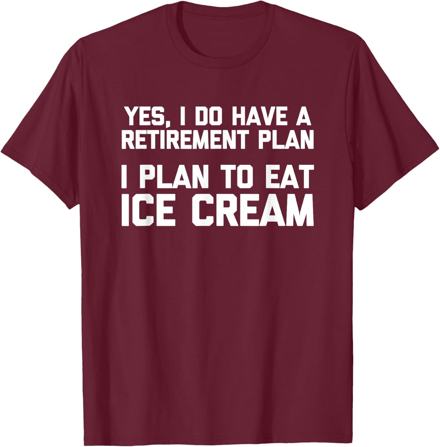 Yes, I Do Have A Retirement Plan (I Plan To Eat Ice Cream) T-Shirt - T-Shirt | Maroon
