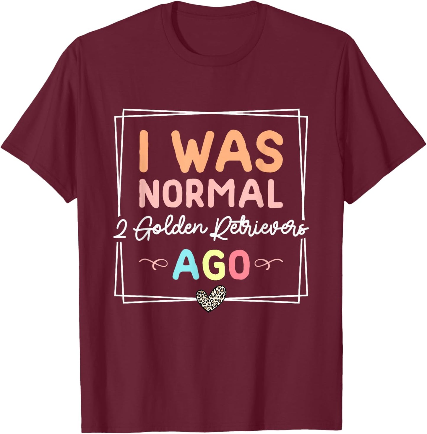 I Was Normal Two Golden Retrievers Ago Golden Retriever Dog T-Shirt - T-Shirt | Maroon