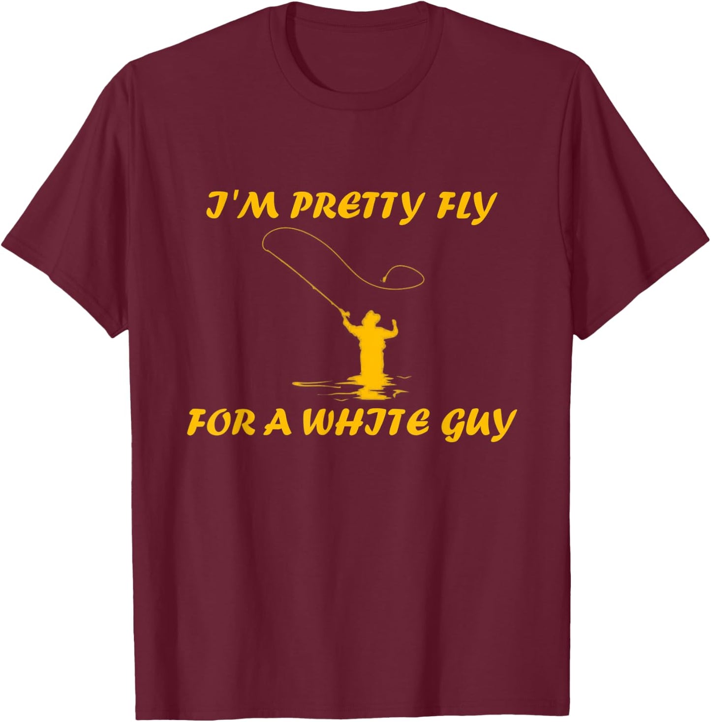 I’m Pretty Fly For A White Guy Funny Fly Fishing T-Shirt - T-Shirt | Maroon