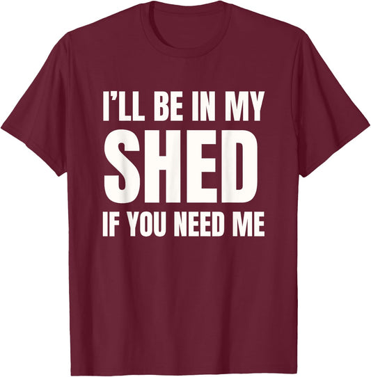 I'll Be In My Shed If You Need Me Dad Joke T-Shirt - T-Shirt | Maroon