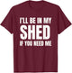 I'll Be In My Shed If You Need Me Dad Joke T-Shirt - T-Shirt | Maroon
