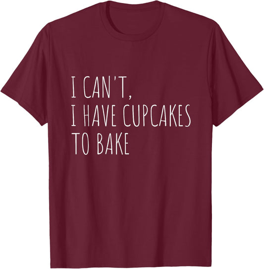 I Can't I Have Cupcakes To Bake Funny Baking T-Shirt - T-Shirt | Maroon