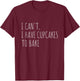 I Can't I Have Cupcakes To Bake Funny Baking T-Shirt - T-Shirt | Maroon