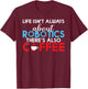 Life isnt always about Robotics theres also Coffee Robotics T-Shirt - T-Shirt | Maroon
