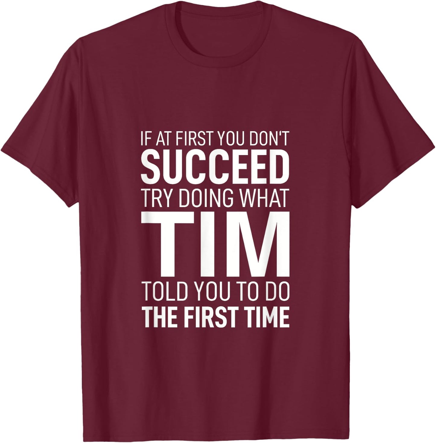 If at First You Don't Succeed Try Doing What Tim Told You To T-Shirt - T-Shirt | Maroon