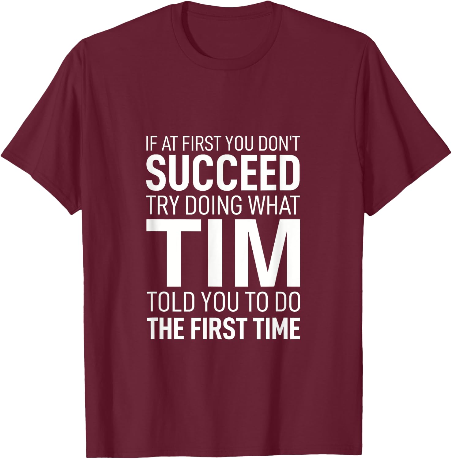 If at First You Don't Succeed Try Doing What Tim Told You To T-Shirt - T-Shirt | Maroon
