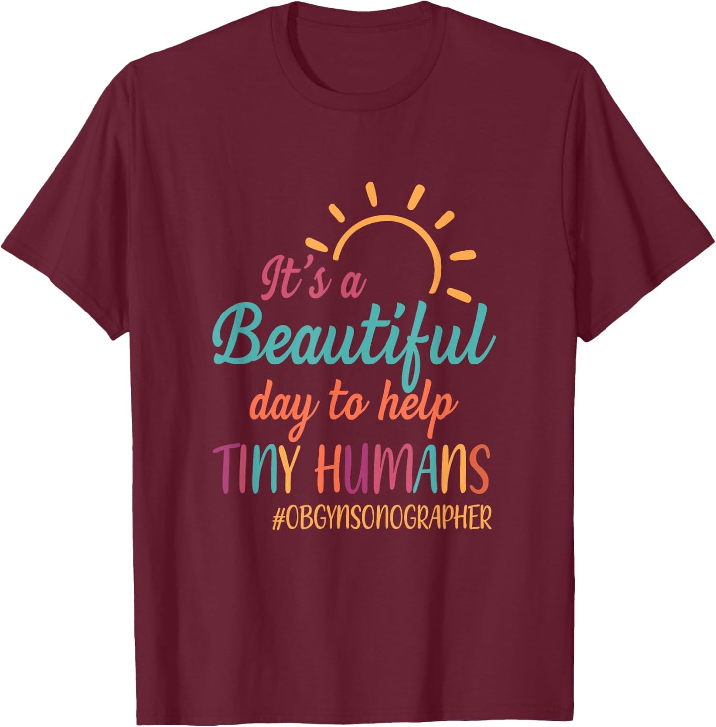 Beautiful Day To Help Tiny Humans Proud OB GYN Sonographer T-Shirt - T-Shirt | Maroon