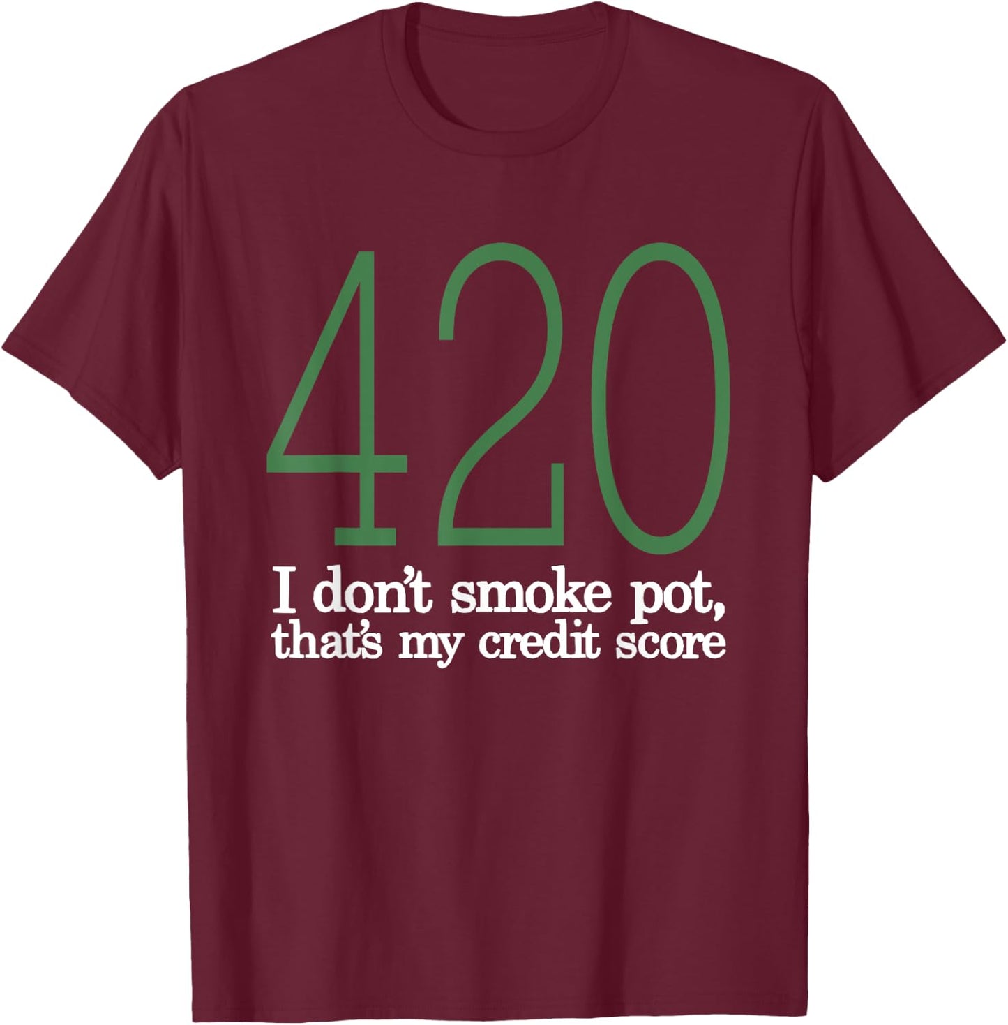 420 I Don't Smoke Pot That's My Credit Score Funny Sarcasm T-Shirt - T-Shirt | Maroon