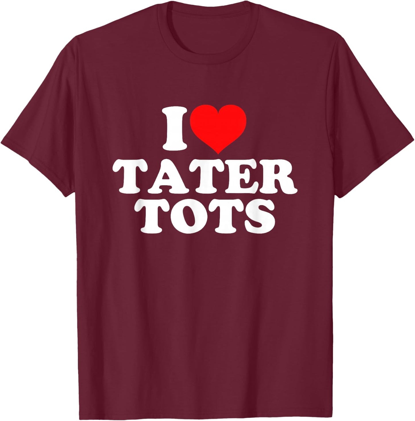 I Love Tater Tots T-Shirt - T-Shirt | Maroon