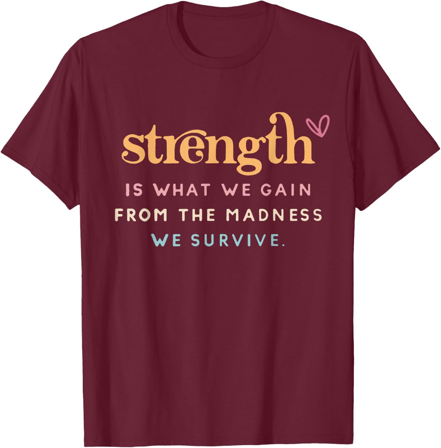 Strength Is What Gain Quote, From The Madness We Survive T-Shirt - T-Shirt | Maroon