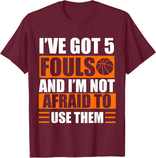I’ve Got 5 Fouls And I’m Not Afraid To Use Them Basketball T-Shirt - T-Shirt | Maroon