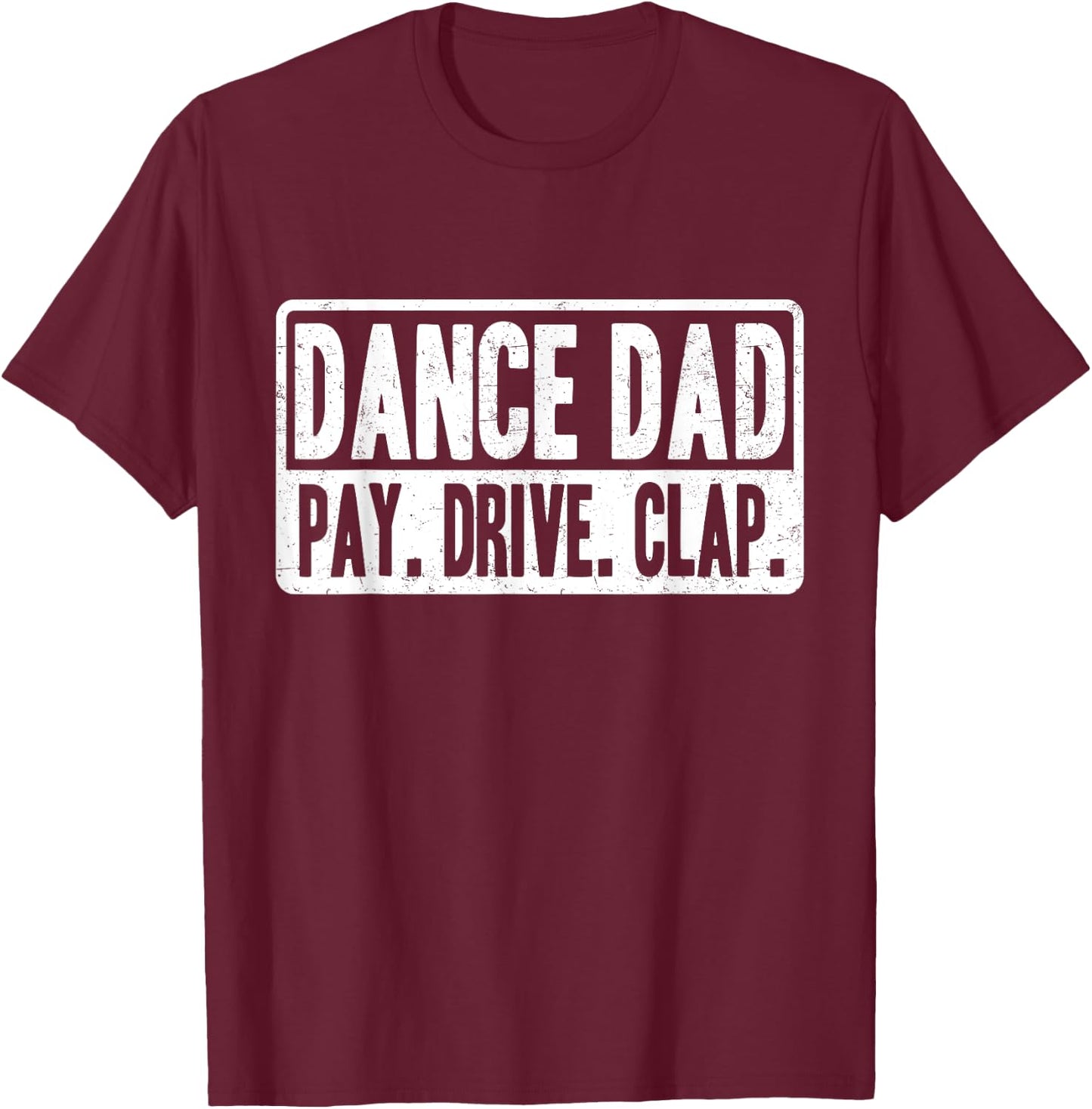 Dance Dad - Pay Drive Clap - Father of Dancer T-Shirt - T-Shirt | Maroon