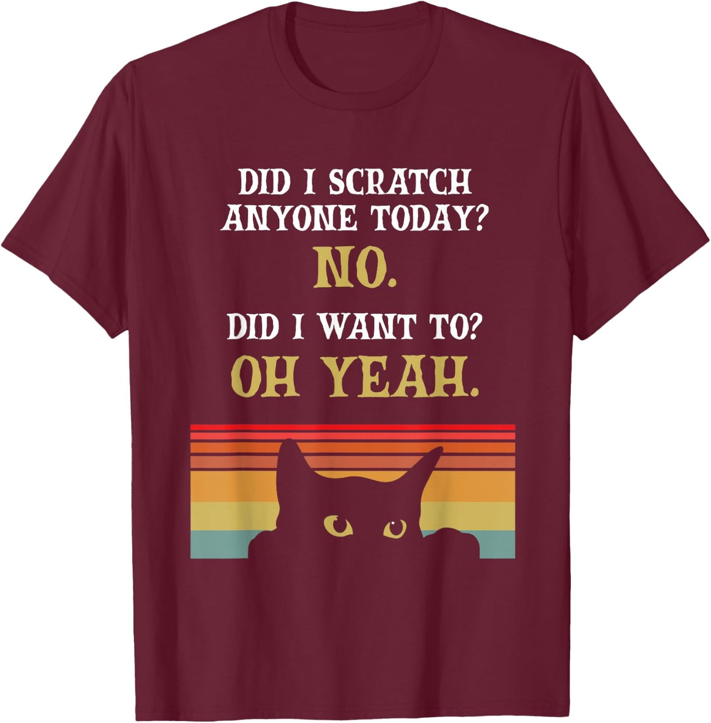 Did I Scratch Anyone Today? No, Did I Want To? Oh Yeah Cat T-Shirt - T-Shirt | Maroon