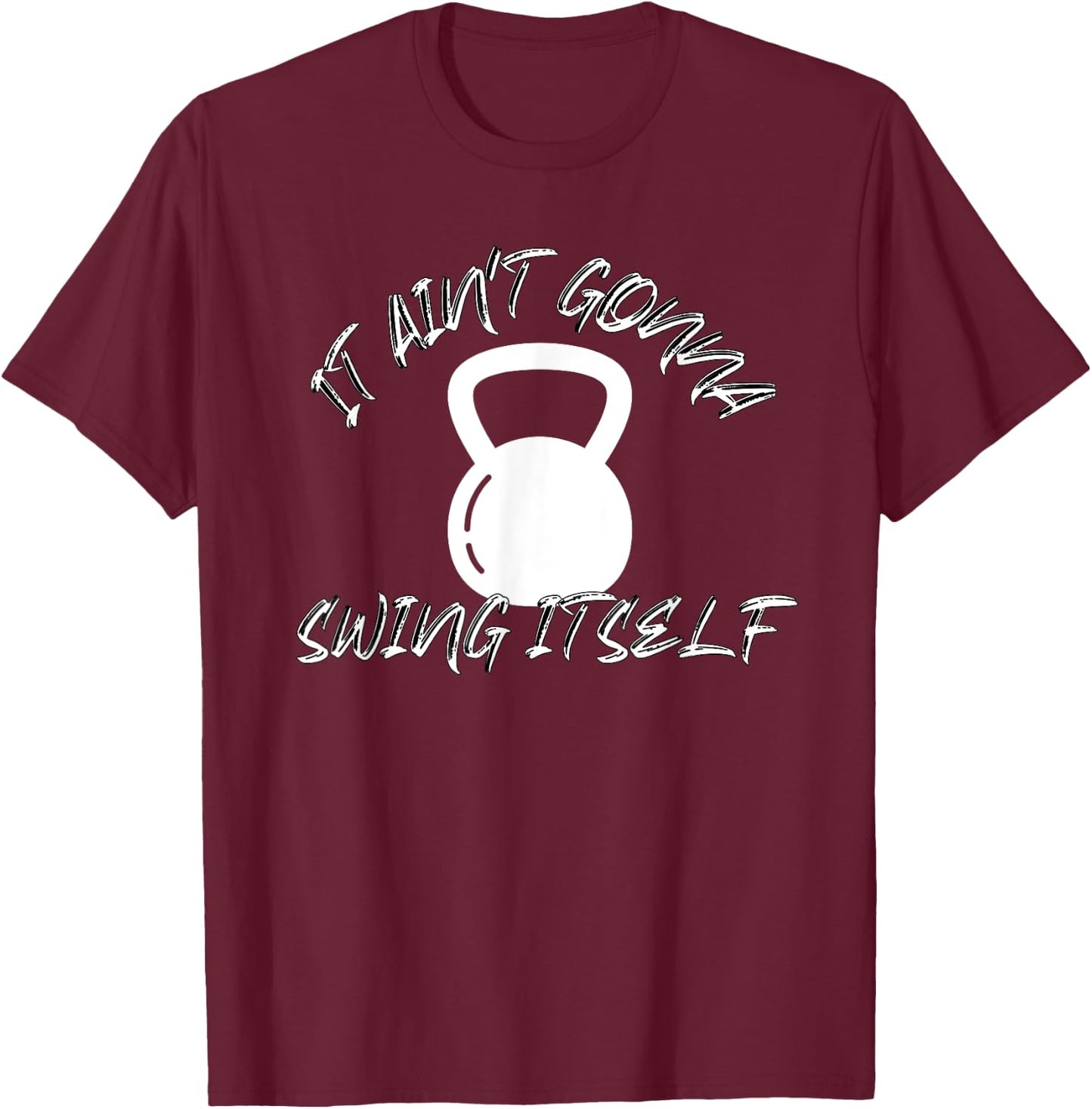 It Ain't Gonna Swing Itself | Funny Kettlebell Workout Gym T-Shirt - T-Shirt | Maroon