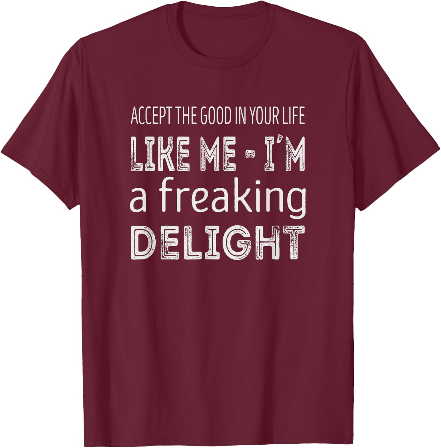 Accept the good in your life, like me im a freaking delight T-Shirt - T-Shirt | Maroon