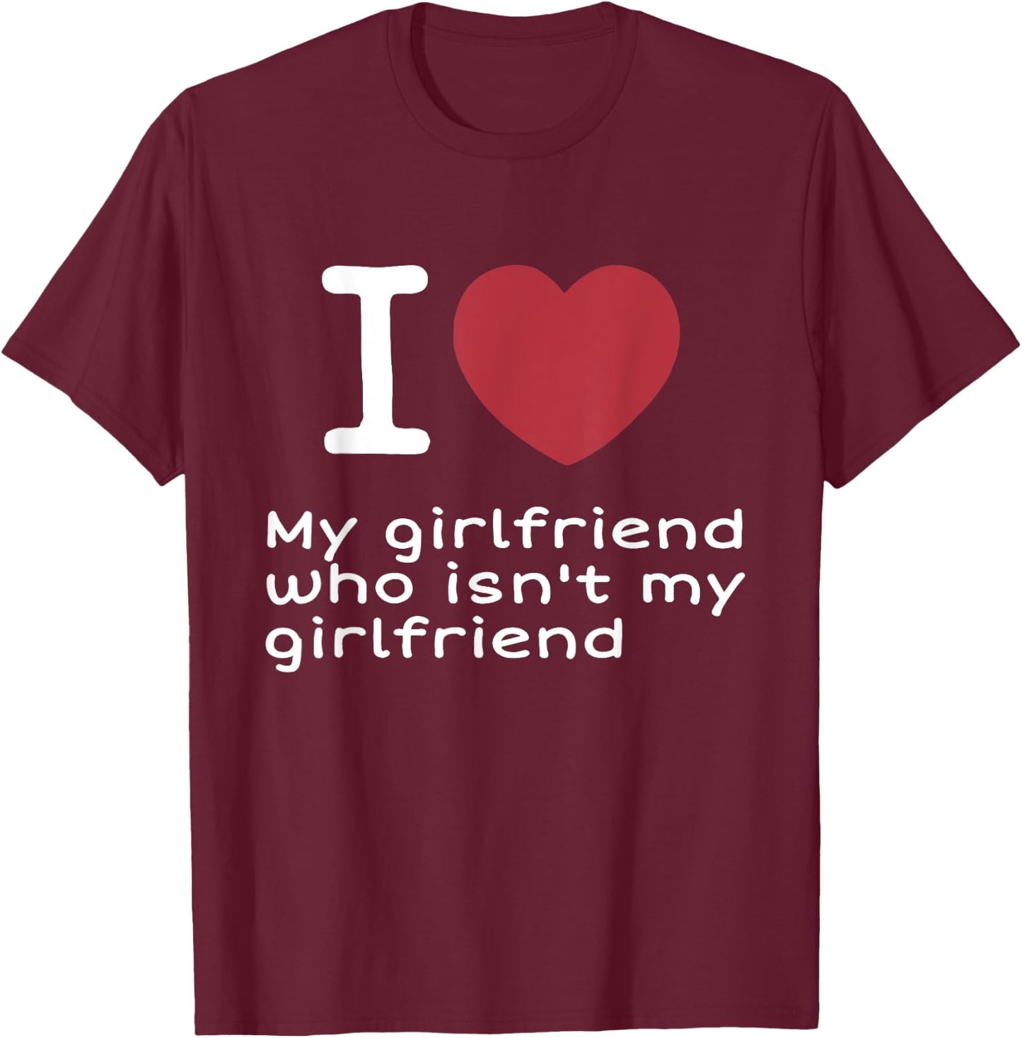 I Love My Girlfriend Who Isn't My Girlfriend Apparel T-Shirt - T-Shirt | Maroon