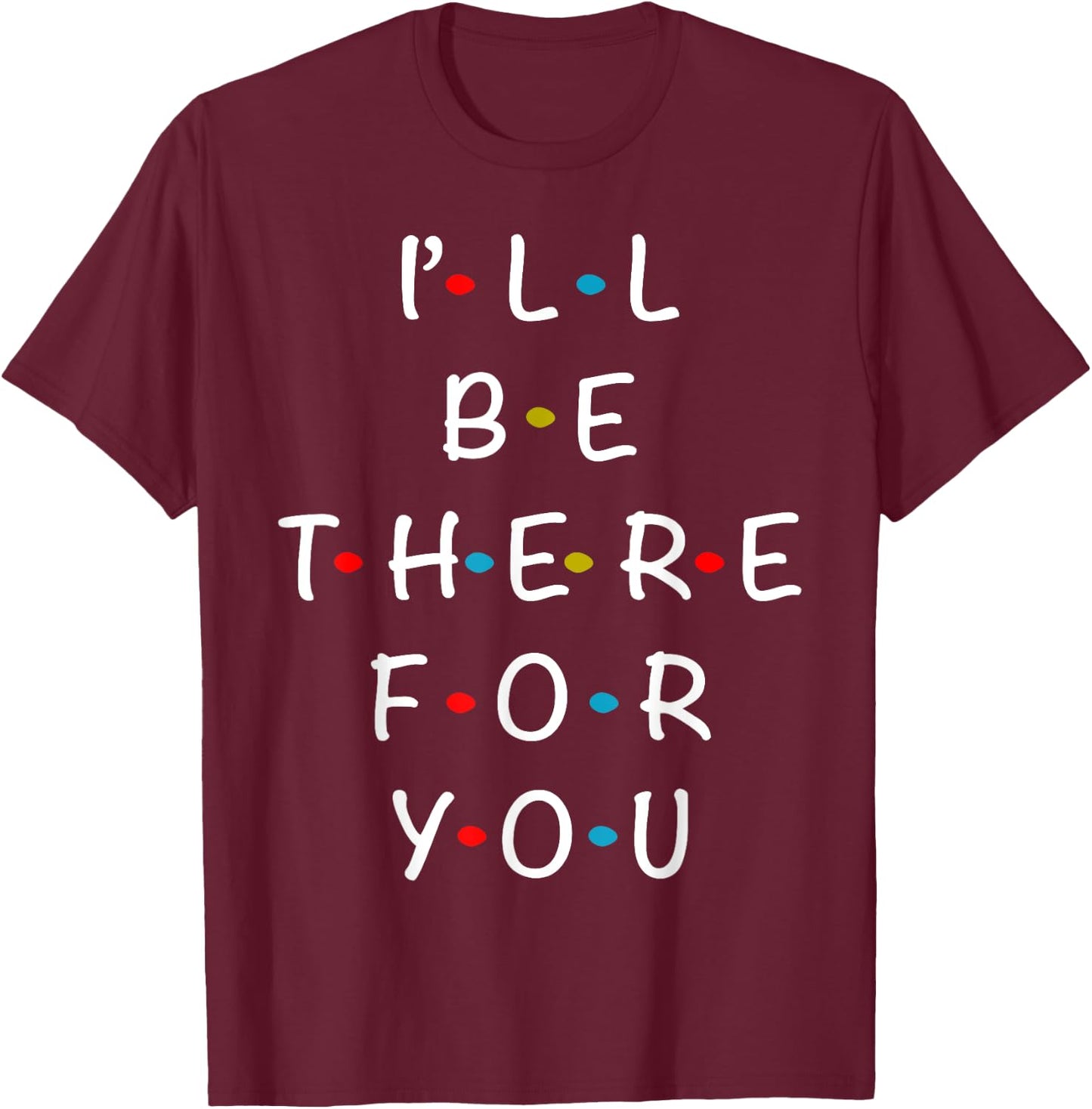 I'll Be There For You State of Total Love Cool Friends T-Shirt - T-Shirt | Maroon