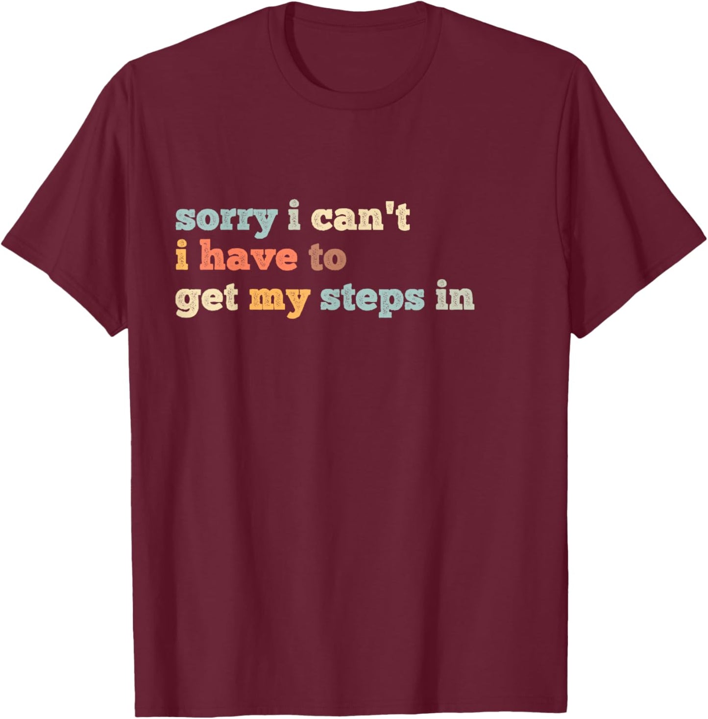 Sorry I Can't I Have To Get My Steps In T-Shirt - T-Shirt | Maroon