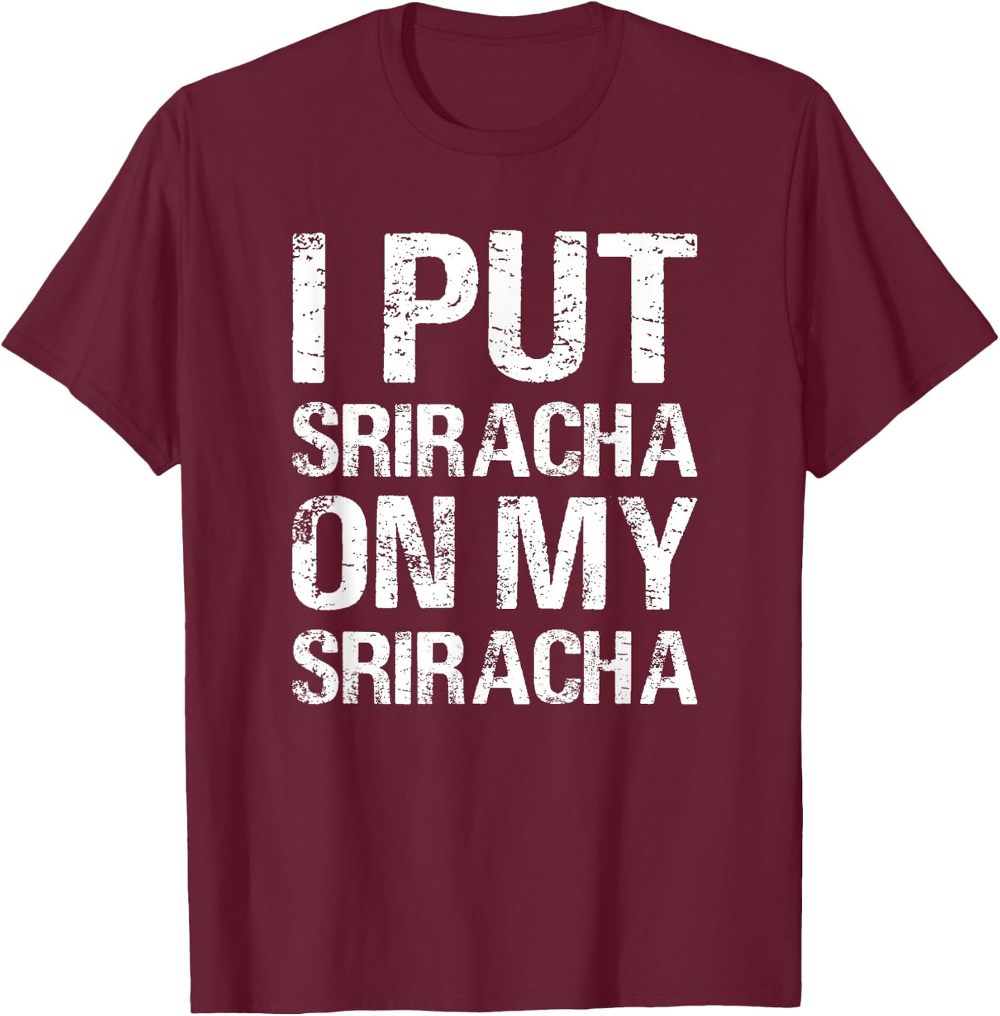 I Put Sriracha On My Sriracha Funny Food Lover Humor T-Shirt - T-Shirt | Maroon