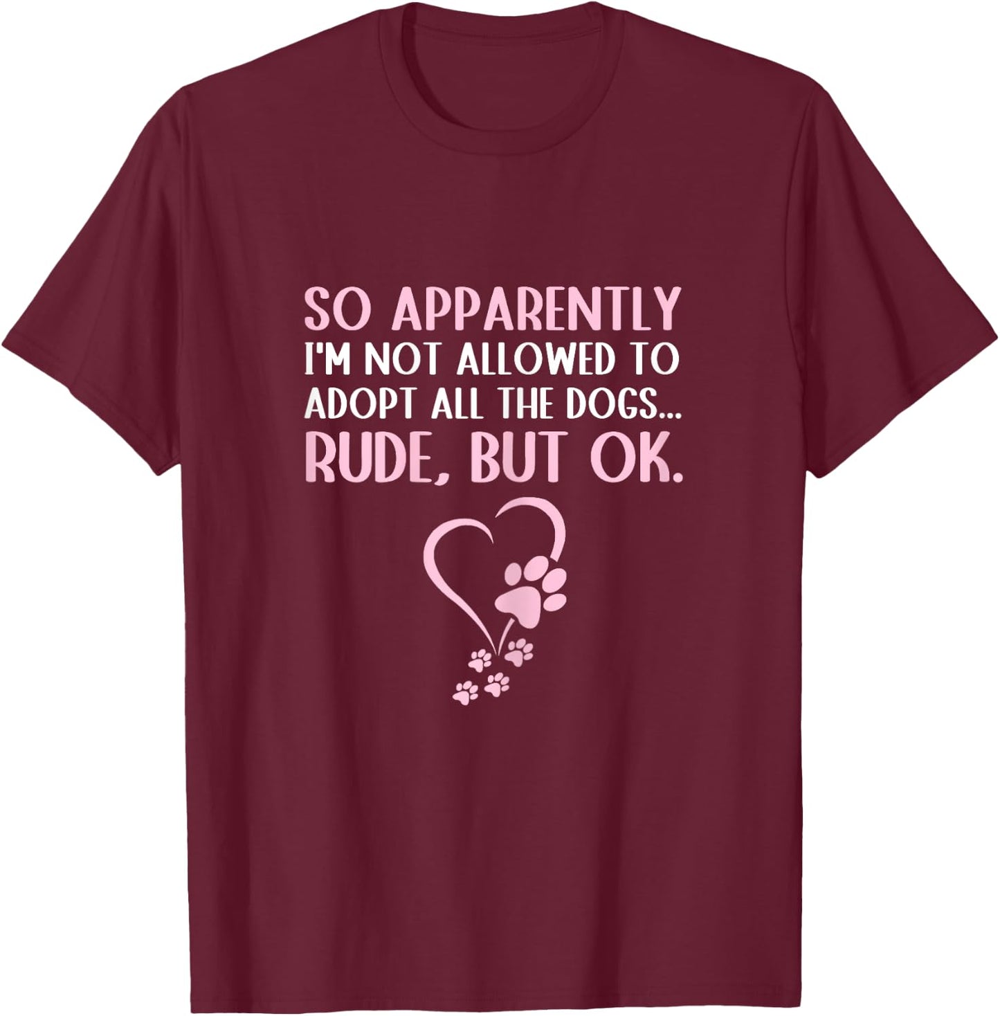 So Apparently I'm Not Allowed To Adopt All The Dogs Funny T-Shirt - T-Shirt | Maroon