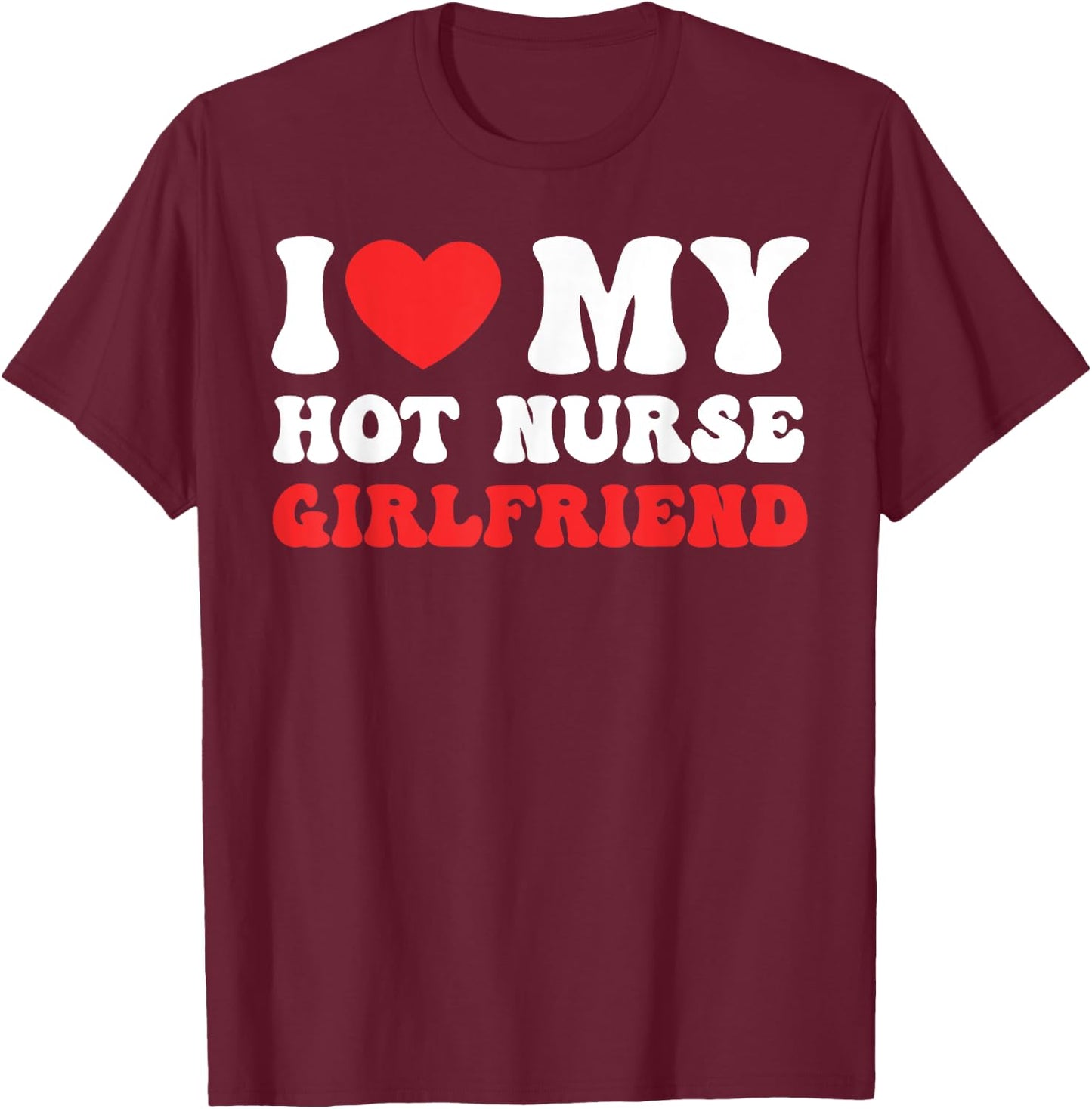 I Love My Hot Nurse Girlfriend Heart Nursing Couple Love T-Shirt - T-Shirt | Maroon