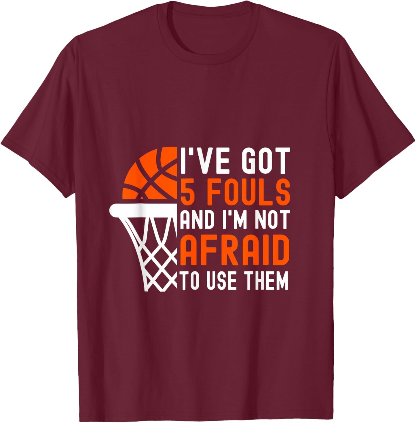 I’ve Got 5 Fouls And I’m Not Afraid To Use Them Basketball T-Shirt - T-Shirt | Maroon